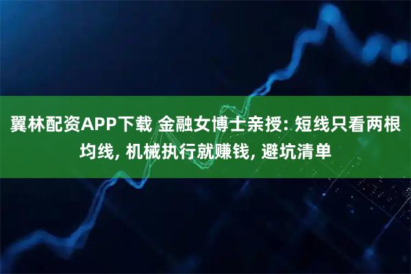 翼林配资APP下载 金融女博士亲授: 短线只看两根均线, 机械执行就赚钱, 避坑清单