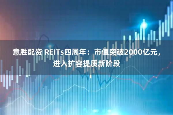 意胜配资 REITs四周年：市值突破2000亿元，进入扩容提质新阶段