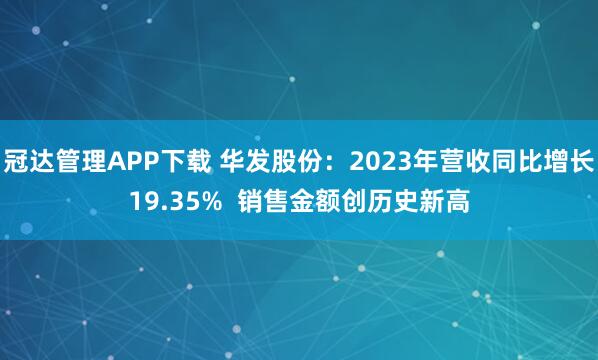 冠达管理APP下载 华发股份：2023年营收同比增长19.35%  销售金额创历史新高