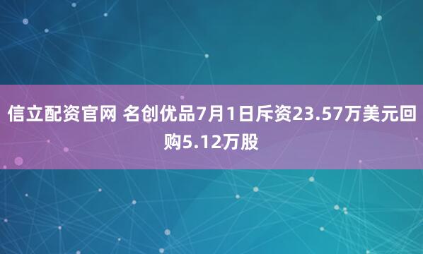 信立配资官网 名创优品7月1日斥资23.57万美元回购5.12万股