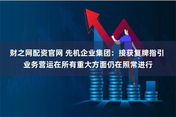 财之网配资官网 先机企业集团：接获复牌指引 业务营运在所有重大方面仍在照常进行