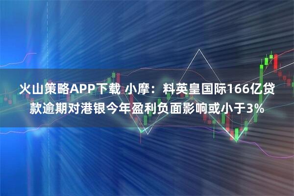 火山策略APP下载 小摩：料英皇国际166亿贷款逾期对港银今年盈利负面影响或小于3%
