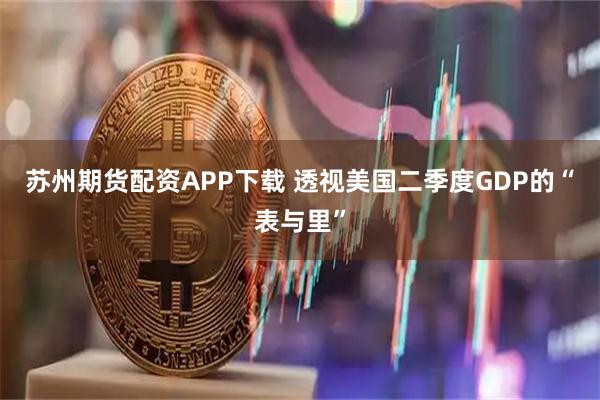 苏州期货配资APP下载 透视美国二季度GDP的“表与里”