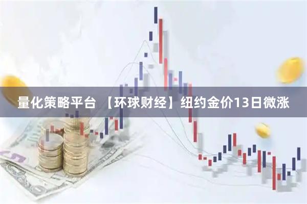 量化策略平台 【环球财经】纽约金价13日微涨