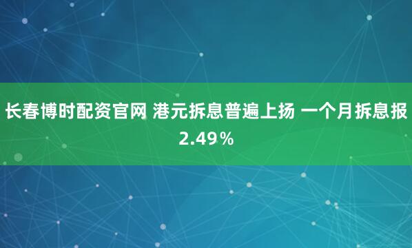 长春博时配资官网 港元拆息普遍上扬 一个月拆息报2.49％
