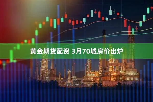 黄金期货配资 3月70城房价出炉
